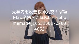 无套内射反差教师女友！穿渔网3p全角度诠释!Chinesehomemade_16539661707604652