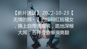 【新片速遞】 2022-10-23【无情的屌丶】约操网红脸骚女，换上自带情趣装，跪地深喉大屌，各种姿势爆操爽翻